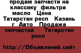 продам запчасти на классику, фильтра, масло › Цена ­ 20 - Татарстан респ., Казань г. Авто » Продажа запчастей   . Татарстан респ.